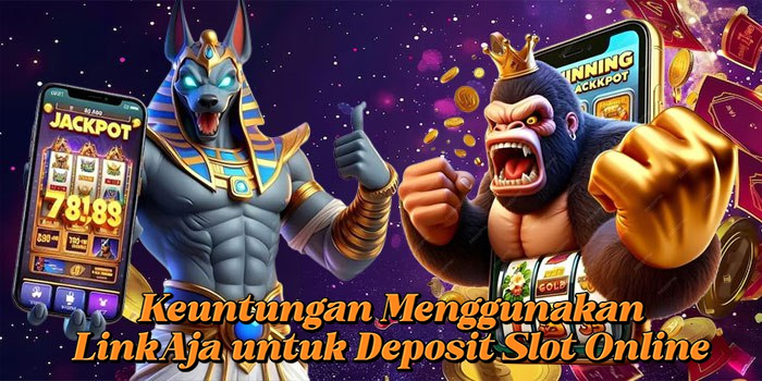 Keuntungan Menggunakan LinkAja untuk Deposit Slot Online